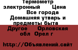 Термометр электронный 	 . › Цена ­ 300 - Все города Домашняя утварь и предметы быта » Другое   . Орловская обл.,Орел г.